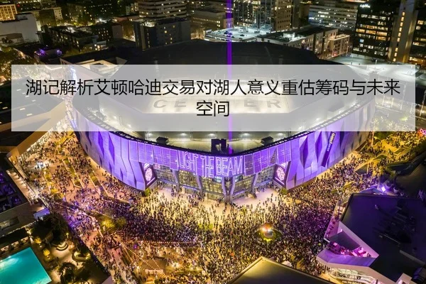 湖记解析艾顿哈迪交易对湖人意义重估筹码与未来空间